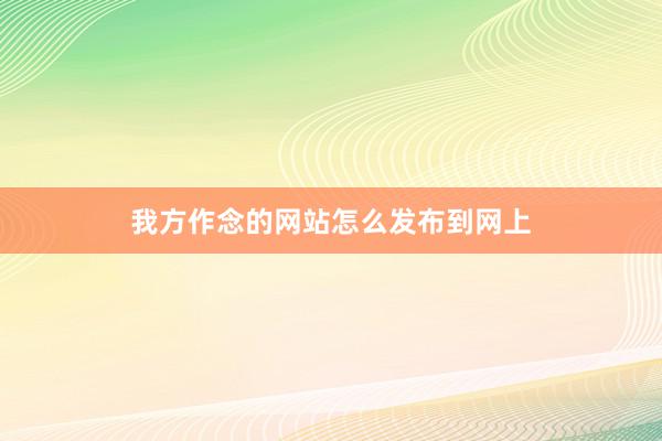 我方作念的网站怎么发布到网上